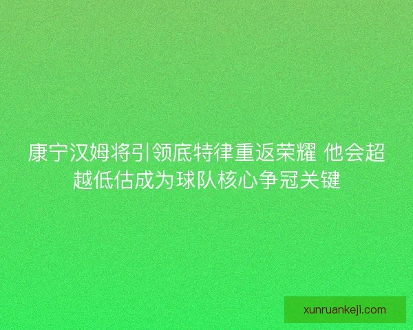 康宁汉姆将引领底特律重返荣耀 他会超越低估成为球队核心争冠关键