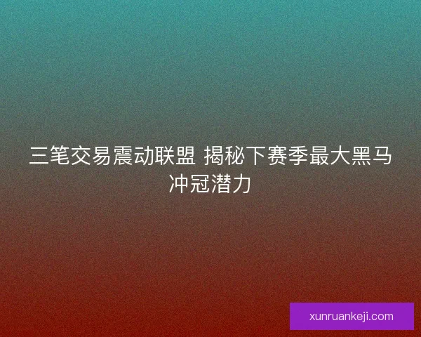 三笔交易震动联盟 揭秘下赛季最大黑马冲冠潜力