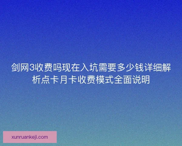 剑网3收费吗现在入坑需要多少钱详细解析点卡月卡收费模式全面说明