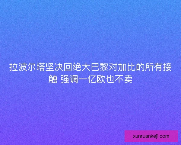 拉波尔塔坚决回绝大巴黎对加比的所有接触 强调一亿欧也不卖