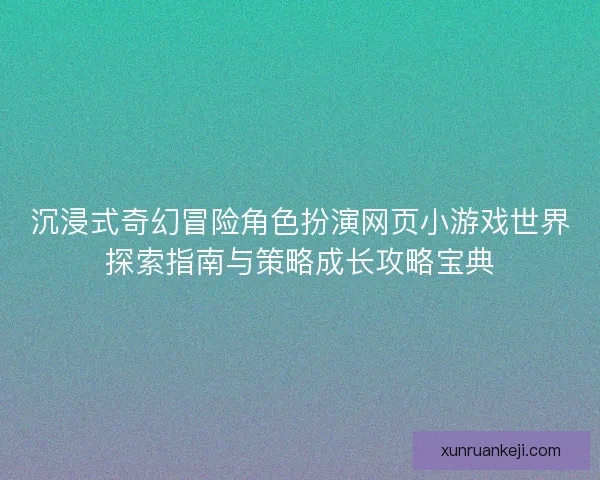 沉浸式奇幻冒险角色扮演网页小游戏世界探索指南与策略成长攻略宝典